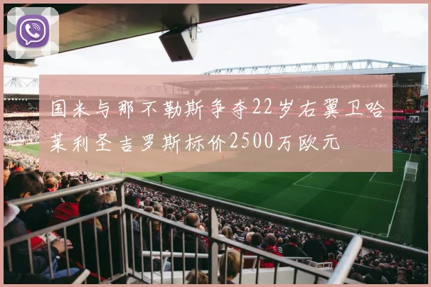 国米与那不勒斯争夺22岁右翼卫哈莱利圣吉罗斯标价2500万欧元