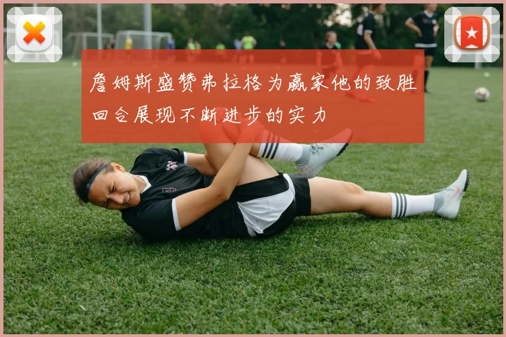 詹姆斯盛赞弗拉格为赢家他的致胜回合展现不断进步的实力